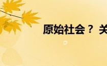 原始社会？ 关于原始社会？
