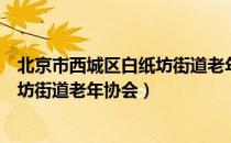 北京市西城区白纸坊街道老年协会（关于北京市西城区白纸坊街道老年协会）
