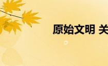原始文明 关于原始文明