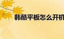 韩酷平板怎么开机（韩酷平板电脑）