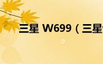 三星 W699（三星w589是什么系统）