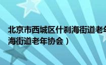 北京市西城区什刹海街道老年协会（关于北京市西城区什刹海街道老年协会）