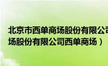 北京市西单商场股份有限公司西单商场（关于北京市西单商场股份有限公司西单商场）