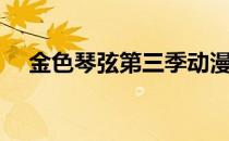 金色琴弦第三季动漫（金色琴弦第三季）