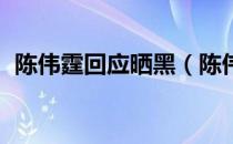 陈伟霆回应晒黑（陈伟霆 是的我又晒黑了）