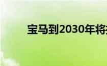 宝马到2030年将推出9款新电动车