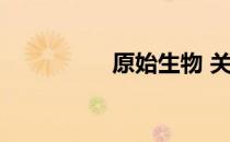原始生物 关于原始生物