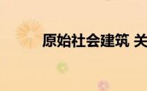 原始社会建筑 关于原始社会建筑