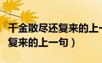 千金散尽还复来的上一句怎么读（千金散尽还复来的上一句）