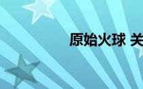 原始火球 关于原始火球