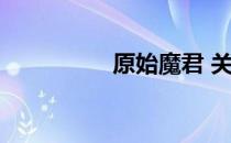 原始魔君 关于原始魔君