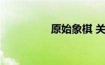 原始象棋 关于原始象棋
