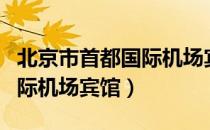 北京市首都国际机场宾馆（关于北京市首都国际机场宾馆）