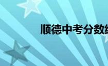 顺德中考分数线（顺德中考）