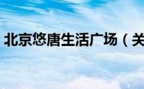 北京悠唐生活广场（关于北京悠唐生活广场）