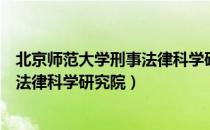 北京师范大学刑事法律科学研究院（关于北京师范大学刑事法律科学研究院）
