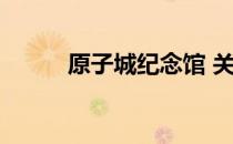 原子城纪念馆 关于原子城纪念馆