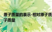 原子质量的表示-相对原子质量 关于原子质量的表示-相对原子质量