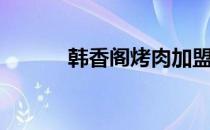 韩香阁烤肉加盟电话（韩香阁）