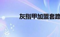 灰指甲加盟套路（灰指甲加盟）