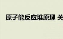 原子能反应堆原理 关于原子能反应堆原理