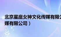 北京星座女神文化传媒有限公司（关于北京星座女神文化传媒有限公司）