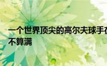 一个世界顶尖的高尔夫球手在看杯子的时候杯子再怎么满都不算满