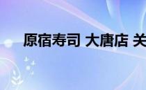 原宿寿司 大唐店 关于原宿寿司 大唐店