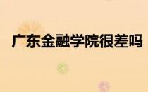广东金融学院很差吗（广东金融学院论坛）