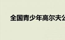 全国青少年高尔夫公开赛完成决赛比拼