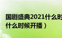 国剧盛典2021什么时候开播（国剧盛典2021什么时候开播）