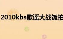 2010kbs歌谣大战饭拍（2010kbs歌谣大战）