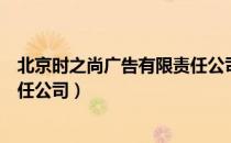 北京时之尚广告有限责任公司（关于北京时之尚广告有限责任公司）