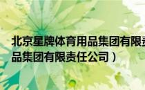 北京星牌体育用品集团有限责任公司（关于北京星牌体育用品集团有限责任公司）