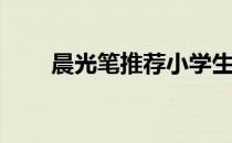 晨光笔推荐小学生（晨光bt邀请码）