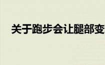 关于跑步会让腿部变粗这个说法是对的吗