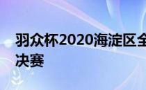 羽众杯2020海淀区全民健身羽毛球积分赛总决赛