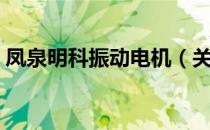凤泉明科振动电机（关于凤泉明科振动电机）