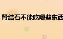 肾结石不能吃哪些东西（肾结石五吃三不吃）