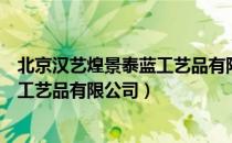 北京汉艺煌景泰蓝工艺品有限公司（关于北京汉艺煌景泰蓝工艺品有限公司）