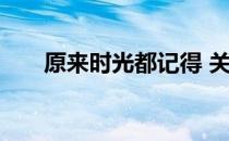 原来时光都记得 关于原来时光都记得