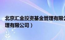北京汇金投资基金管理有限公司（关于北京汇金投资基金管理有限公司）