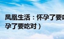 凤凰生活：怀孕了要吃对（关于凤凰生活：怀孕了要吃对）