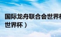 国际龙舟联合会世界杯（关于国际龙舟联合会世界杯）