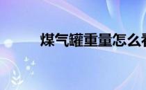 煤气罐重量怎么看（煤气罐重量）