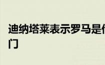 迪纳塔莱表示罗马是他心中意甲夺冠的最大热门