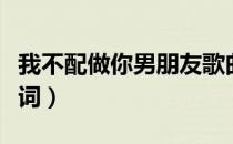 我不配做你男朋友歌曲（我不配做你男朋友歌词）