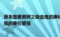 原来是美男啊之吸血鬼的廉价爱情 关于原来是美男啊之吸血鬼的廉价爱情