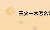 三火一木怎么读（三火一木）