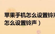 苹果手机怎么设置铃声自定义歌曲（苹果手机怎么设置铃声）